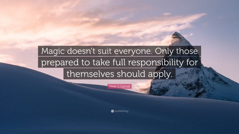 Peter J. Carroll Quote: “Magic doesn’t suit everyone. Only those prepared to take full responsibility for themselves should apply.”