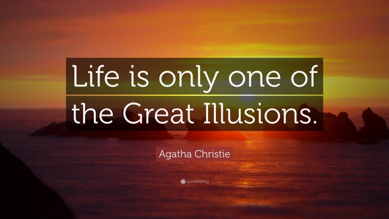 Agatha Christie Quote: “Life is only one of the Great Illusions.”