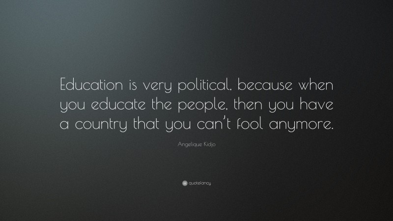 Angelique Kidjo Quote: “Education is very political, because when you educate the people, then you have a country that you can’t fool anymore.”