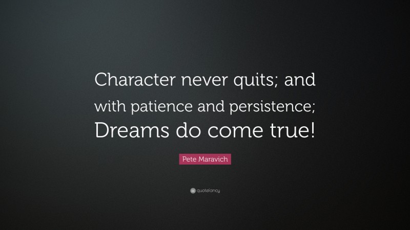 Pete Maravich Quote: “Character never quits; and with patience and persistence; Dreams do come true!”