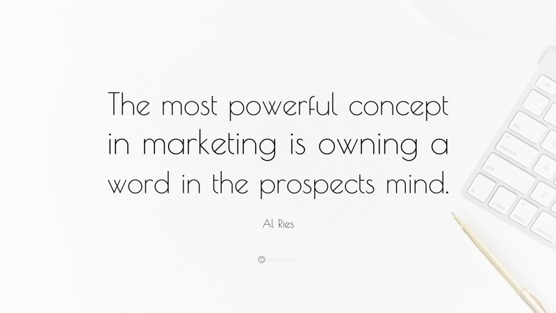 Al Ries Quote: “The most powerful concept in marketing is owning a word in the prospects mind.”
