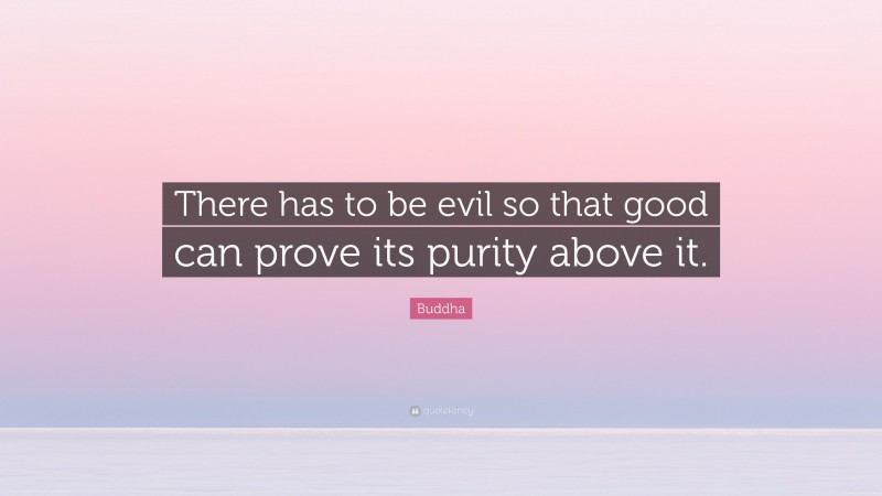 Buddha Quote: “There has to be evil so that good can prove its purity above it.”