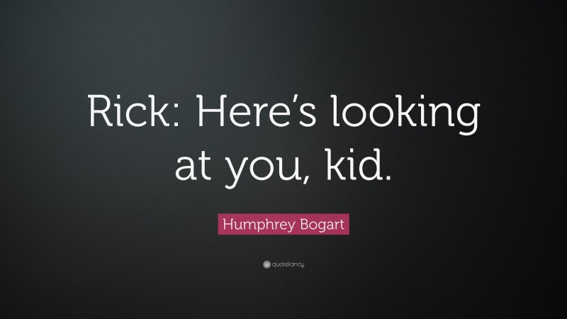 Humphrey Bogart Quote: “Rick: Here’s looking at you, kid.”