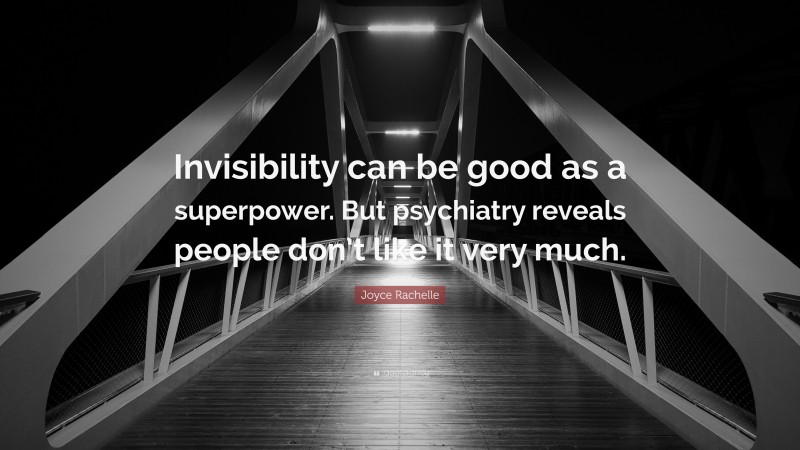 Joyce Rachelle Quote: “Invisibility can be good as a superpower. But psychiatry reveals people don’t like it very much.”