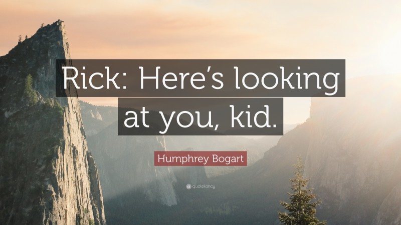 Humphrey Bogart Quote: “Rick: Here’s looking at you, kid.”