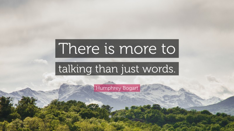 Humphrey Bogart Quote: “There is more to talking than just words.”