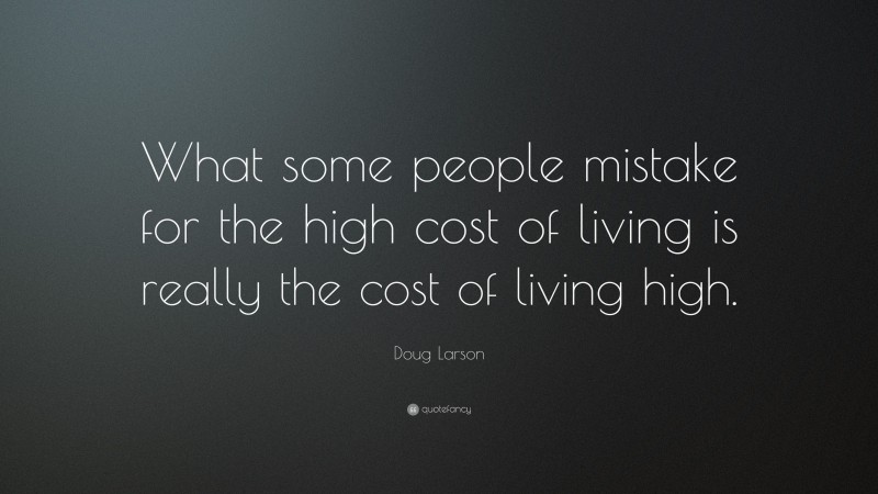 Doug Larson Quote: “What some people mistake for the high cost of living is really the cost of living high.”