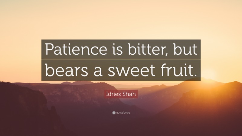 Idries Shah Quote: “Patience is bitter, but bears a sweet fruit.”