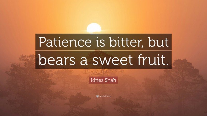 Idries Shah Quote: “Patience is bitter, but bears a sweet fruit.”