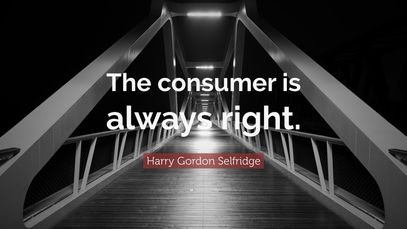 Harry Gordon Selfridge Quote: “The consumer is always right.”