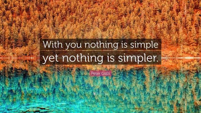 Peter Gizzi Quote: “With you nothing is simple yet nothing is simpler.”