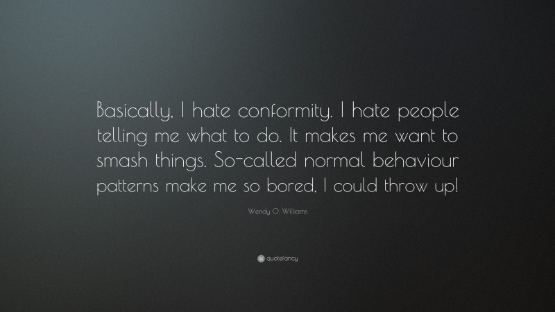 Wendy O. Williams Quote: “Basically, I hate conformity. I hate people telling me what to do. It makes me want to smash things. So-called normal behaviour patterns make me so bored, I could throw up!”