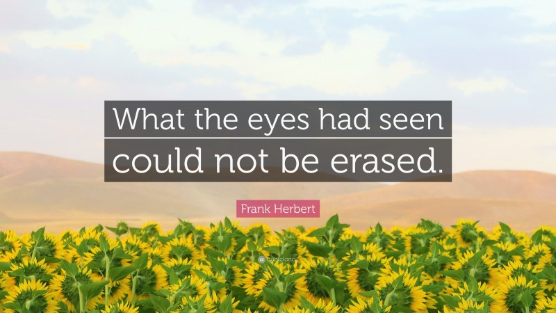 Frank Herbert Quote: “What the eyes had seen could not be erased.”