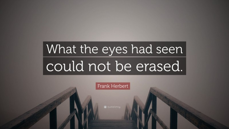 Frank Herbert Quote: “What the eyes had seen could not be erased.”