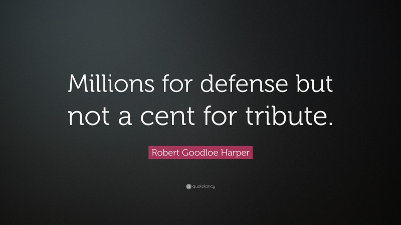 Robert Goodloe Harper Quote: “Millions for defense but not a cent for tribute.”