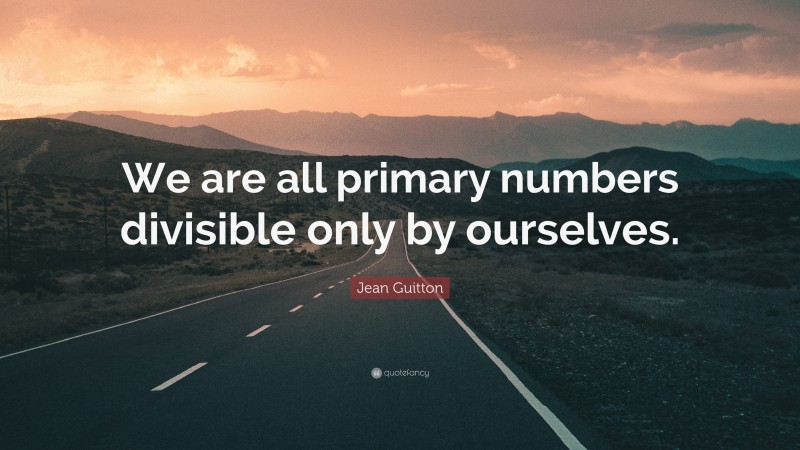 Jean Guitton Quote: “We are all primary numbers divisible only by ourselves.”
