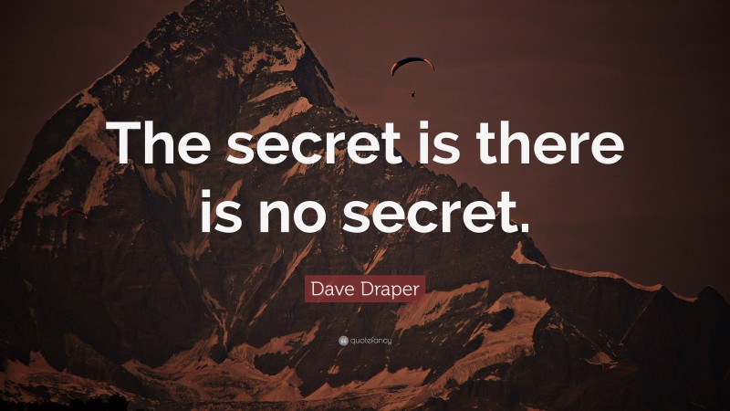 Dave Draper Quote: “The secret is there is no secret.”