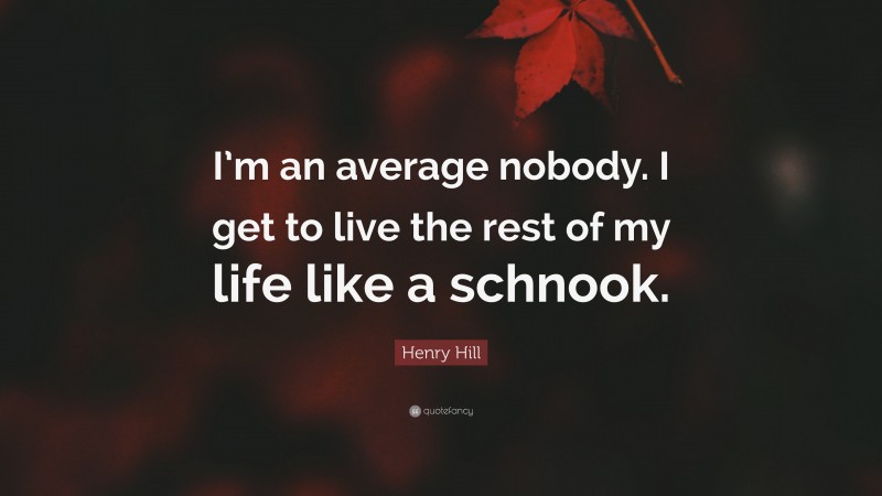 Henry Hill Quote: “I’m an average nobody. I get to live the rest of my life like a schnook.”