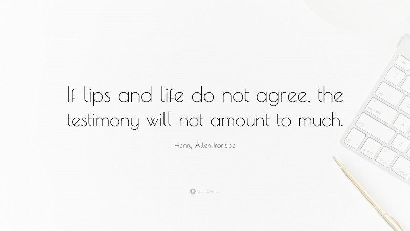 Henry Allen Ironside Quote: “If lips and life do not agree, the testimony will not amount to much.”