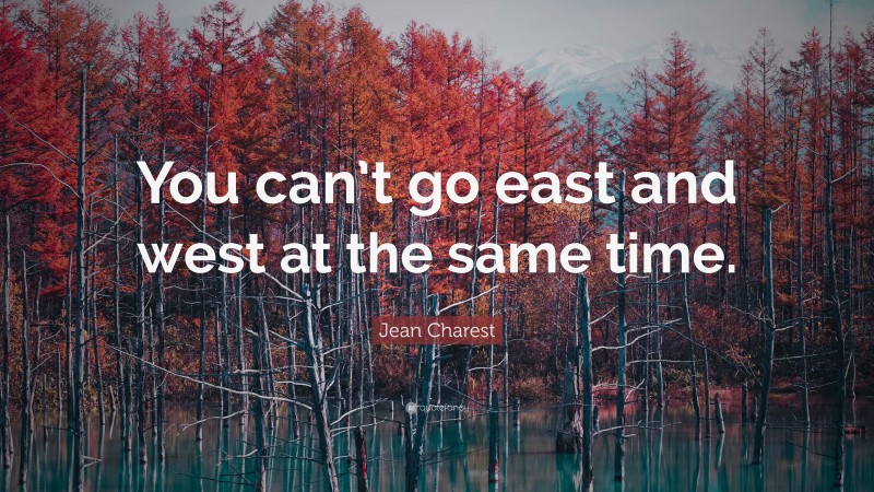 Jean Charest Quote: “You can’t go east and west at the same time.”
