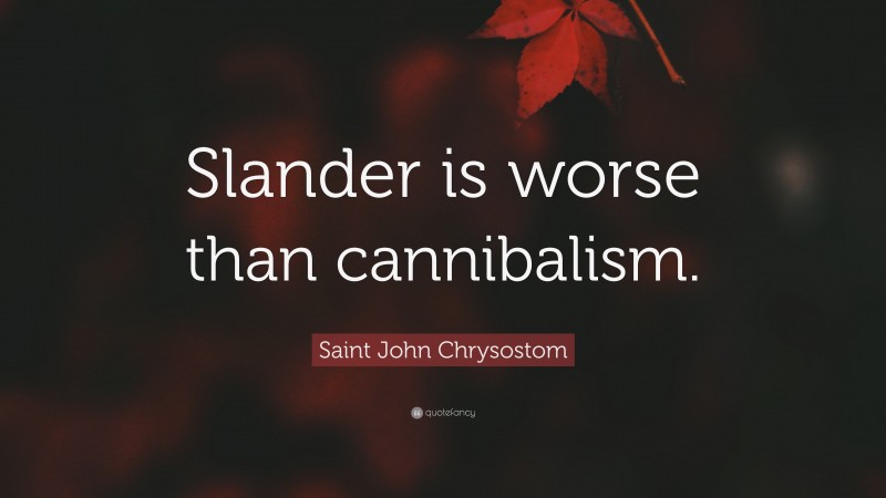 Saint John Chrysostom Quote: “Slander is worse than cannibalism.”