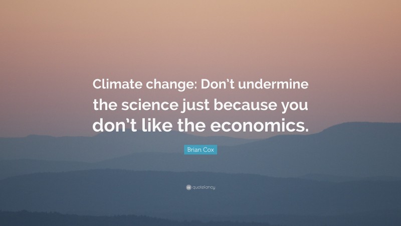 Brian Cox Quote: “Climate change: Don’t undermine the science just because you don’t like the economics.”