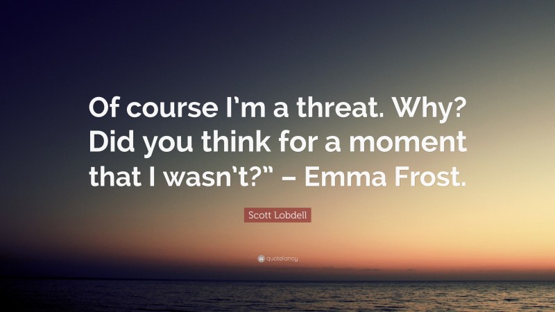 Scott Lobdell Quote: “Of course I’m a threat. Why? Did you think for a moment that I wasn’t?” – Emma Frost.”