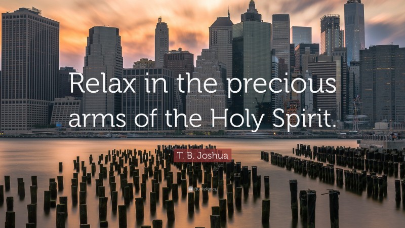 T. B. Joshua Quote: “Relax in the precious arms of the Holy Spirit.”