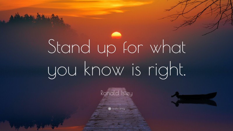 Ronald Isley Quote: “Stand up for what you know is right.”
