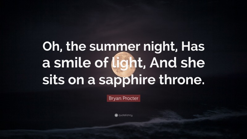 Bryan Procter Quote: “Oh, the summer night, Has a smile of light, And she sits on a sapphire throne.”