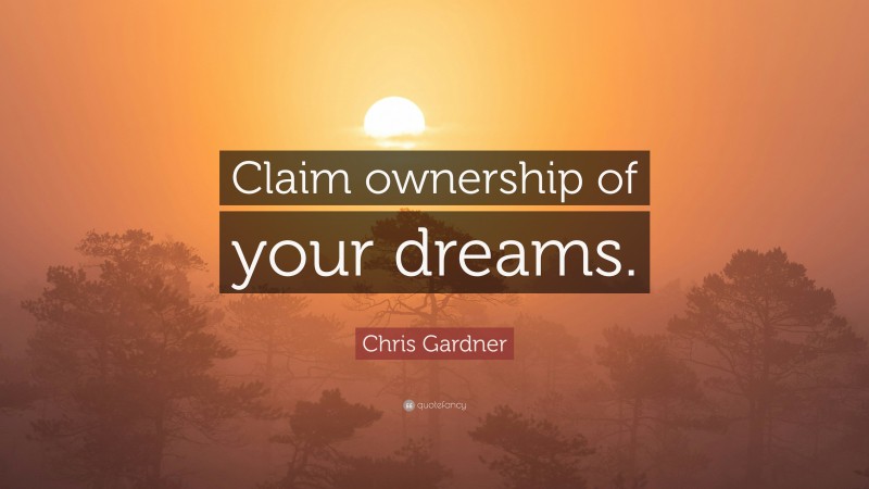 Chris Gardner Quote: “Claim ownership of your dreams.”