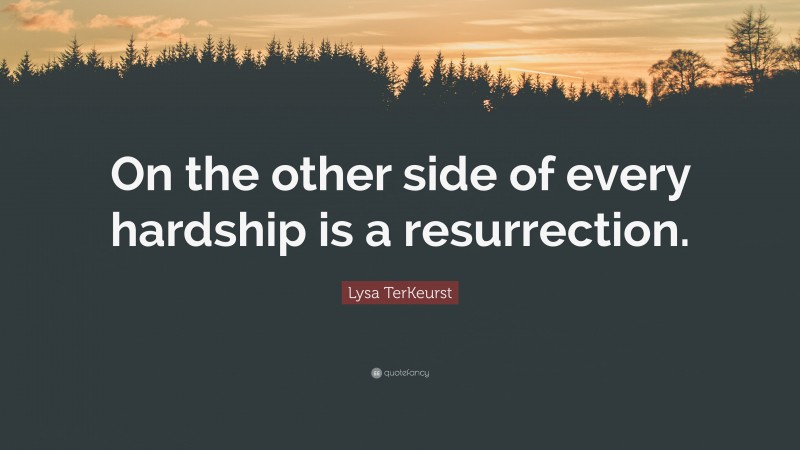 Lysa TerKeurst Quote: “On the other side of every hardship is a resurrection.”