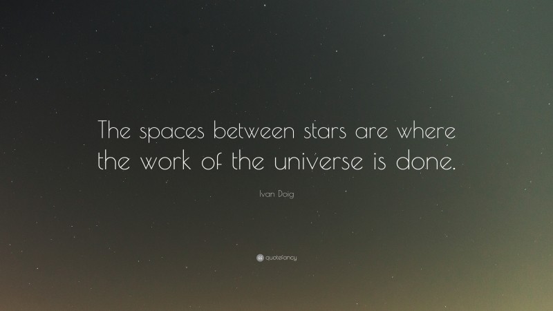 Ivan Doig Quote: “The spaces between stars are where the work of the universe is done.”