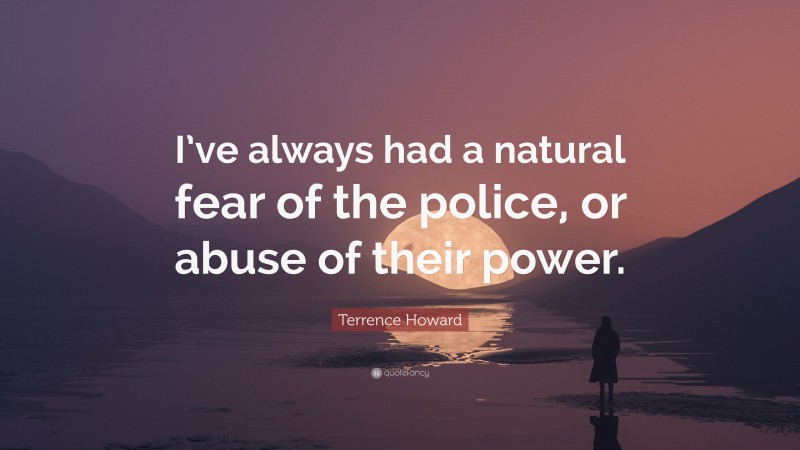 Terrence Howard Quote: “I’ve always had a natural fear of the police, or abuse of their power.”