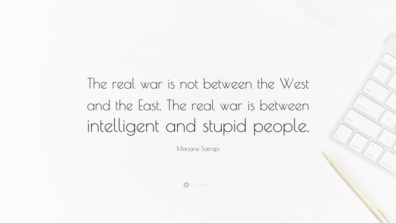 Marjane Satrapi Quote: “The real war is not between the West and the East. The real war is between intelligent and stupid people.”