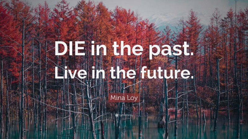 Mina Loy Quote: “DIE in the past. Live in the future.”