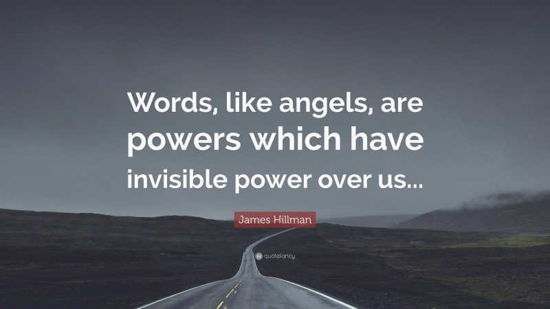 James Hillman Quote: “Words, like angels, are powers which have invisible power over us...”