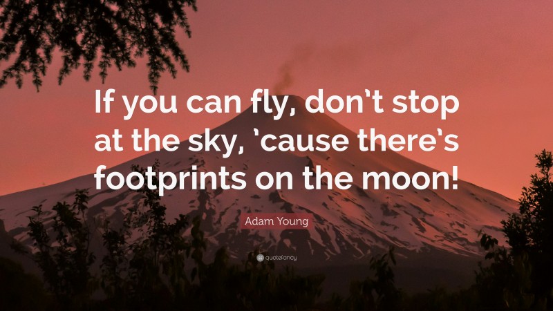 Adam Young Quote: “If you can fly, don’t stop at the sky, ’cause there’s footprints on the moon!”