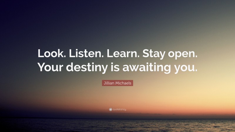 Jillian Michaels Quote: “Look. Listen. Learn. Stay open. Your destiny is awaiting you.”