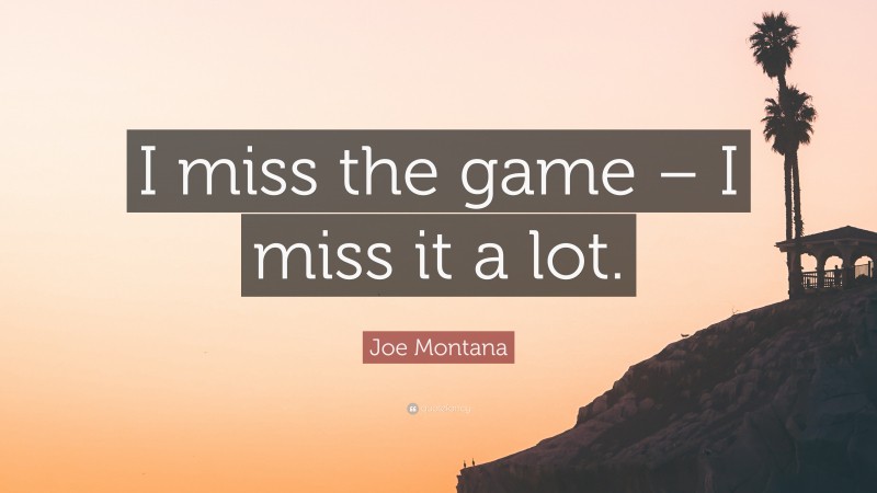 Joe Montana Quote: “I miss the game – I miss it a lot.”