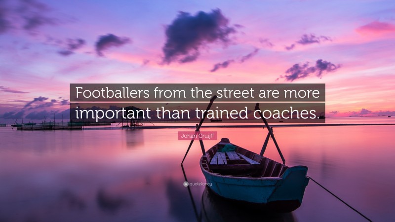 Johan Cruijff Quote: “Footballers from the street are more important than trained coaches.”