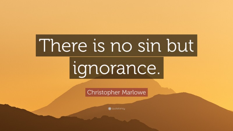 Christopher Marlowe Quote: “There is no sin but ignorance.”