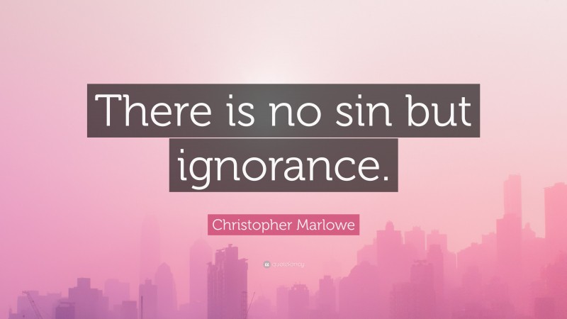 Christopher Marlowe Quote: “There is no sin but ignorance.”