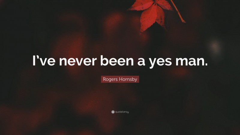 Rogers Hornsby Quote: “I’ve never been a yes man.”
