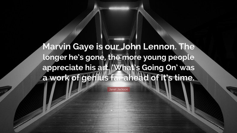 Janet Jackson Quote: “Marvin Gaye is our John Lennon. The longer he’s gone, the more young people appreciate his art. ‘What’s Going On’ was a work of genius far ahead of it’s time.”