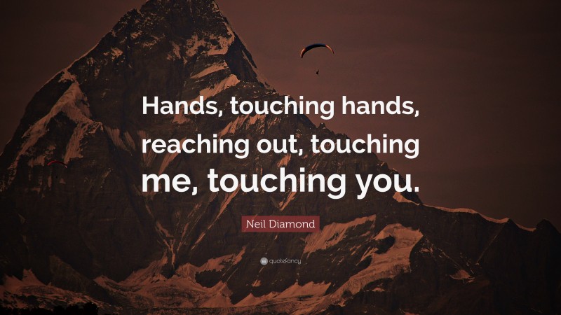 Neil Diamond Quote: “Hands, touching hands, reaching out, touching me, touching you.”