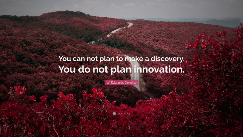 W. Edwards Deming Quote: “You can not plan to make a discovery. You do not plan innovation.”