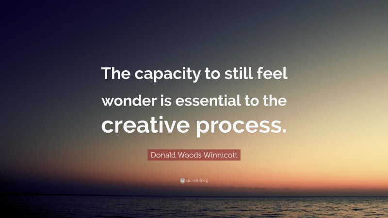 Donald Woods Winnicott Quote: “The capacity to still feel wonder is essential to the creative process.”