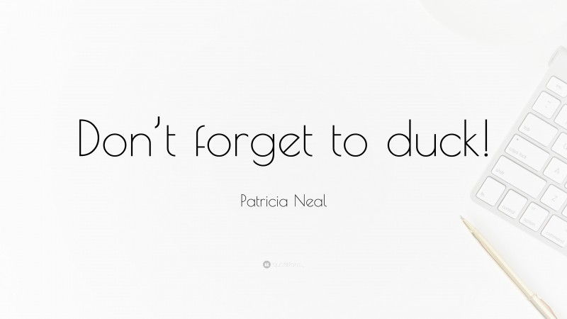 Patricia Neal Quote: “Don’t forget to duck!”