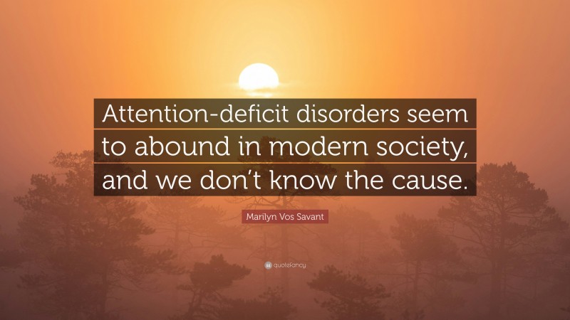 Marilyn Vos Savant Quote: “Attention-deficit disorders seem to abound in modern society, and we don’t know the cause.”